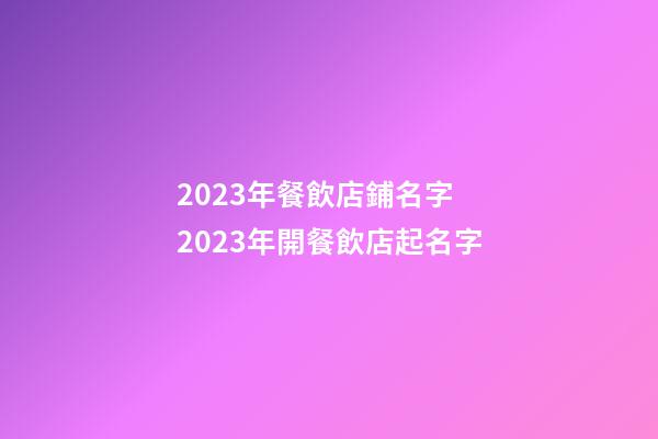 2023年餐飲店鋪名字 2023年開餐飲店起名字-第1張-店鋪起名-玄機派